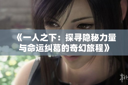 《一人之下：探寻隐秘力量与命运纠葛的奇幻旅程》