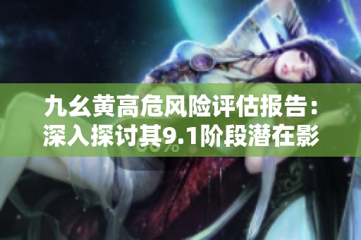 九幺黄高危风险评估报告：深入探讨其9.1阶段潜在影响