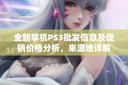 全新掌机PS3批发信息及促销价格分析，来源地详解