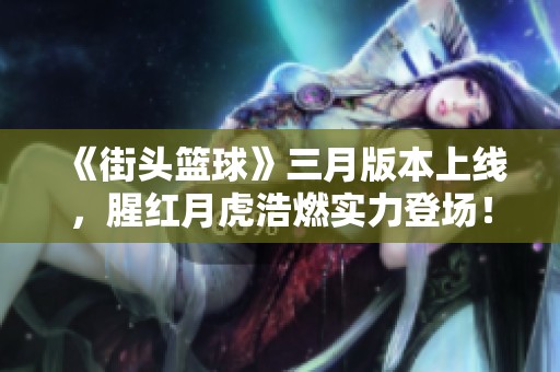 《街头篮球》三月版本上线，腥红月虎浩燃实力登场！