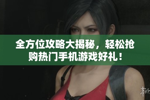 全方位攻略大揭秘，轻松抢购热门手机游戏好礼！