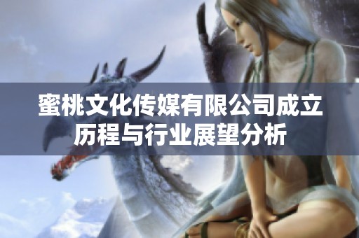 蜜桃文化传媒有限公司成立历程与行业展望分析