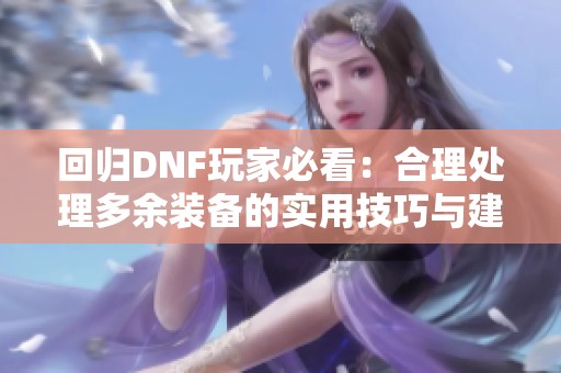回归DNF玩家必看：合理处理多余装备的实用技巧与建议