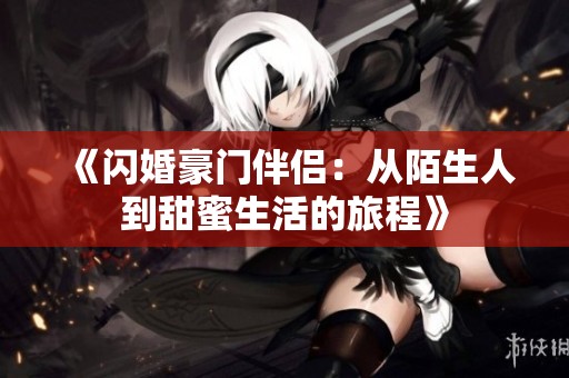 《闪婚豪门伴侣：从陌生人到甜蜜生活的旅程》