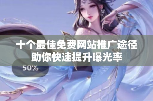 十个最佳免费网站推广途径助你快速提升曝光率
