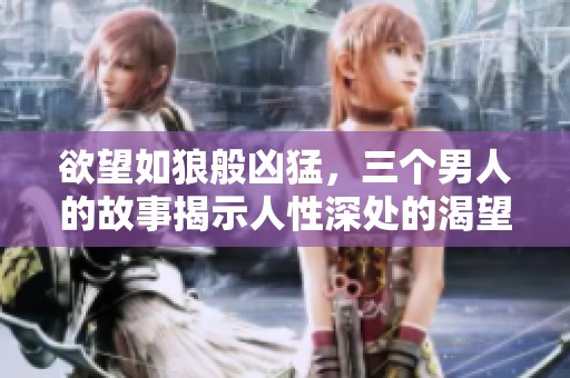 欲望如狼般凶猛，三个男人的故事揭示人性深处的渴望与挣扎
