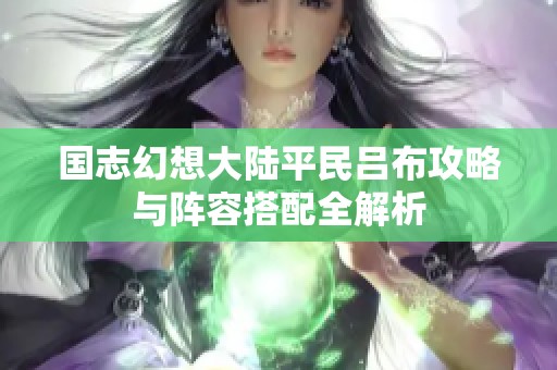 国志幻想大陆平民吕布攻略与阵容搭配全解析