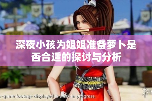 深夜小孩为姐姐准备萝卜是否合适的探讨与分析