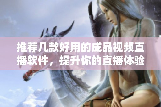 推荐几款好用的成品视频直播软件，提升你的直播体验
