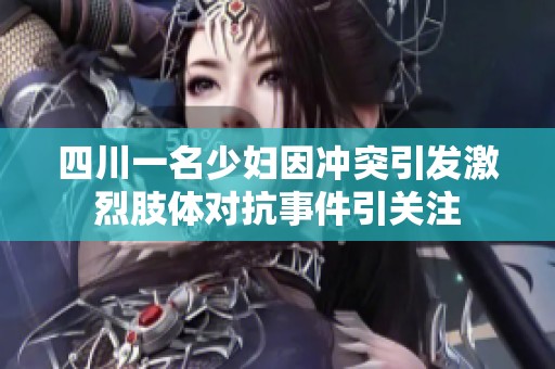 四川一名少妇因冲突引发激烈肢体对抗事件引关注