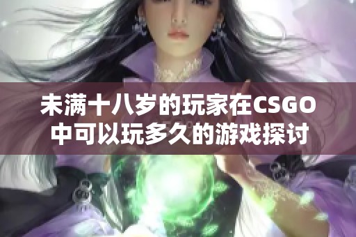 未满十八岁的玩家在CSGO中可以玩多久的游戏探讨