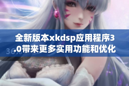 全新版本xkdsp应用程序3.0带来更多实用功能和优化体验
