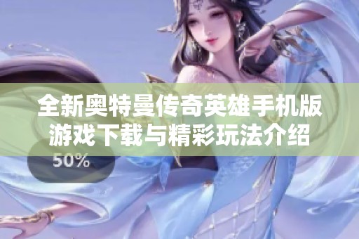 全新奥特曼传奇英雄手机版游戏下载与精彩玩法介绍