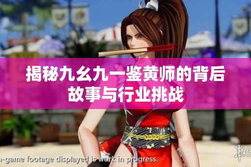 揭秘九幺九一鉴黄师的背后故事与行业挑战