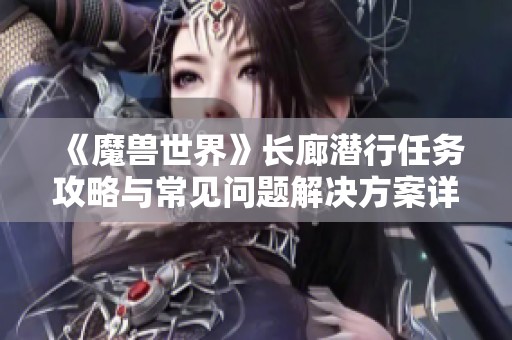 《魔兽世界》长廊潜行任务攻略与常见问题解决方案详解