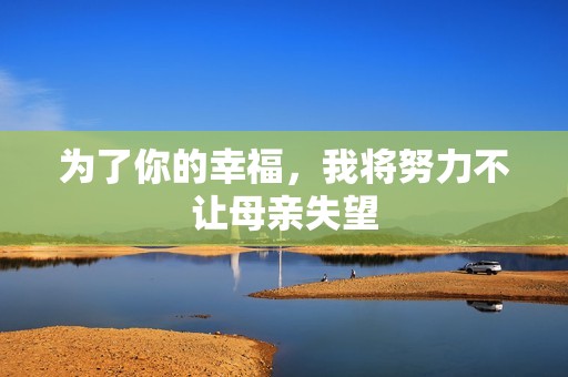 为了你的幸福，我将努力不让母亲失望