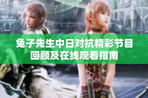 兔子先生中日对抗精彩节目回顾及在线观看指南