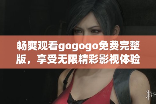 畅爽观看gogogo免费完整版，享受无限精彩影视体验
