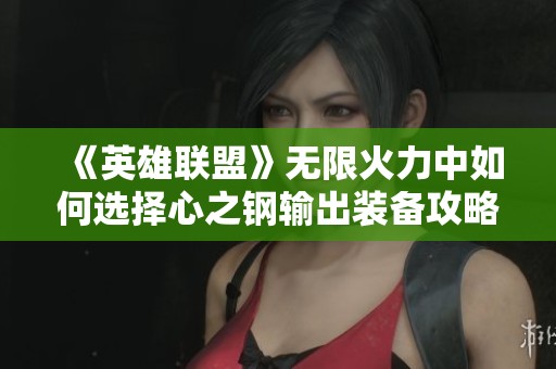 《英雄联盟》无限火力中如何选择心之钢输出装备攻略