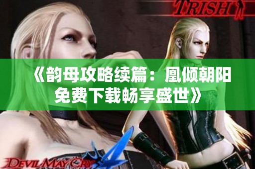 《韵母攻略续篇：凰倾朝阳免费下载畅享盛世》