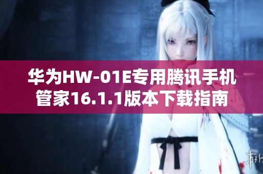 华为HW-01E专用腾讯手机管家16.1.1版本下载指南