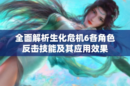 全面解析生化危机6各角色反击技能及其应用效果