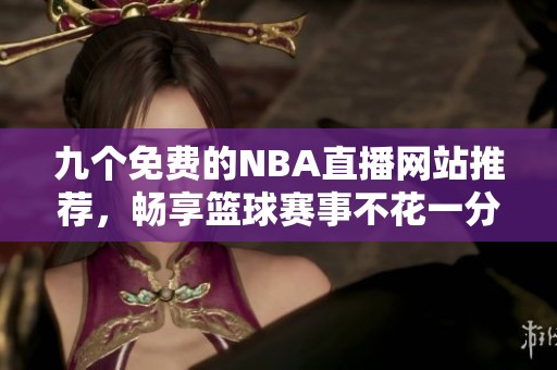 九个免费的NBA直播网站推荐，畅享篮球赛事不花一分钱