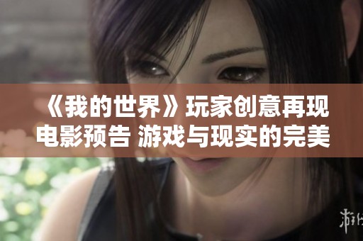《我的世界》玩家创意再现电影预告 游戏与现实的完美融合