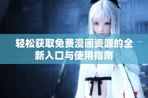 轻松获取免费漫画资源的全新入口与使用指南