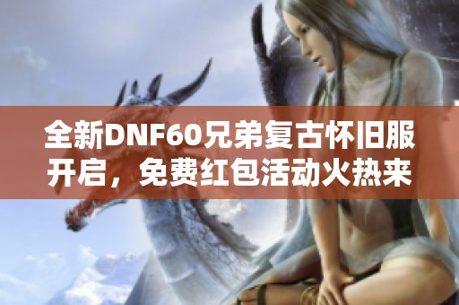 全新DNF60兄弟复古怀旧服开启，免费红包活动火热来袭