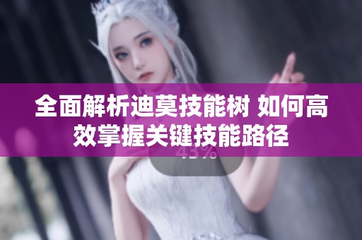 全面解析迪莫技能树 如何高效掌握关键技能路径