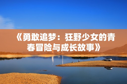 《勇敢追梦：狂野少女的青春冒险与成长故事》