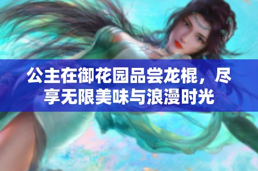 公主在御花园品尝龙棍，尽享无限美味与浪漫时光