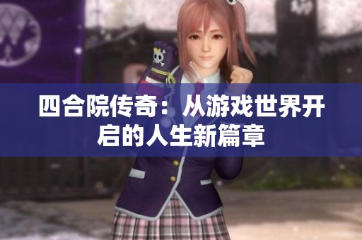 四合院传奇：从游戏世界开启的人生新篇章