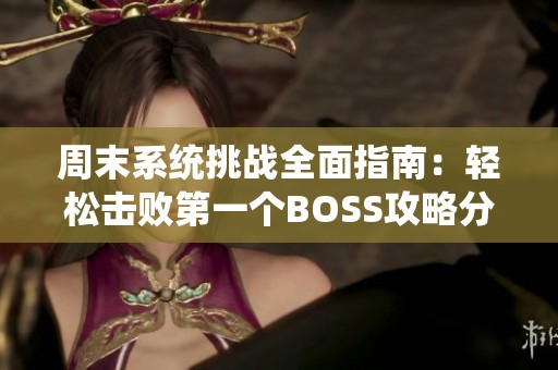 周末系统挑战全面指南：轻松击败第一个BOSS攻略分享