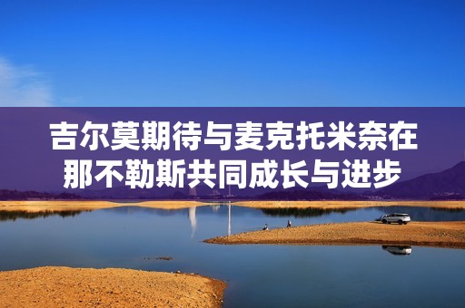 吉尔莫期待与麦克托米奈在那不勒斯共同成长与进步
