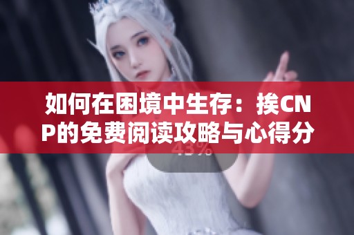 如何在困境中生存：挨CNP的免费阅读攻略与心得分享