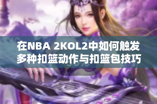 在NBA 2KOL2中如何触发多种扣篮动作与扣篮包技巧解析
