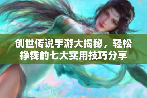 创世传说手游大揭秘，轻松挣钱的七大实用技巧分享
