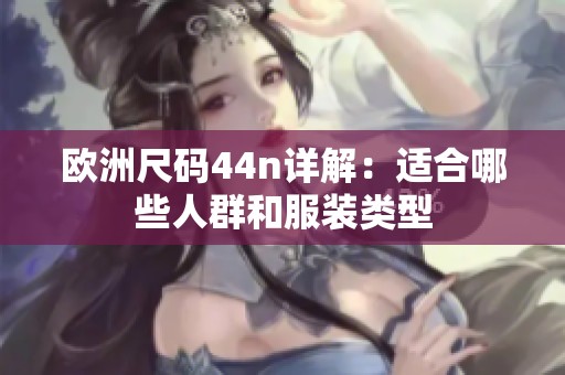 欧洲尺码44n详解：适合哪些人群和服装类型