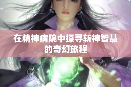 在精神病院中探寻斩神智慧的奇幻旅程