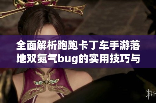 全面解析跑跑卡丁车手游落地双氮气bug的实用技巧与攻略