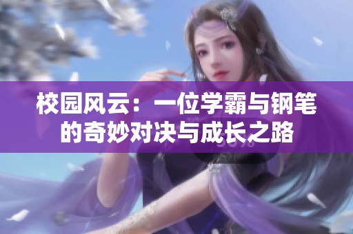 校园风云：一位学霸与钢笔的奇妙对决与成长之路