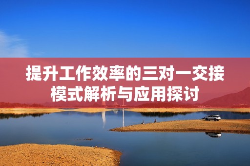 提升工作效率的三对一交接模式解析与应用探讨