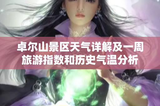 卓尔山景区天气详解及一周旅游指数和历史气温分析