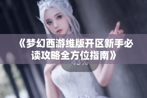 《梦幻西游维版开区新手必读攻略全方位指南》