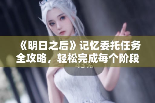 《明日之后》记忆委托任务全攻略，轻松完成每个阶段