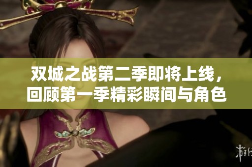 双城之战第二季即将上线，回顾第一季精彩瞬间与角色发展