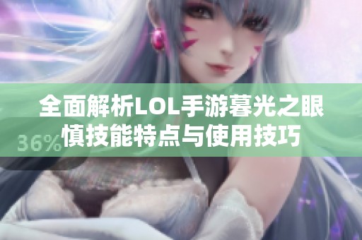 全面解析LOL手游暮光之眼慎技能特点与使用技巧