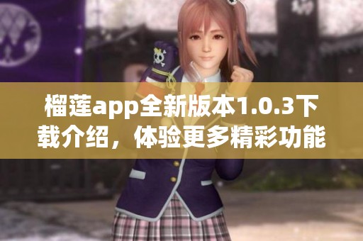 榴莲app全新版本1.0.3下载介绍，体验更多精彩功能